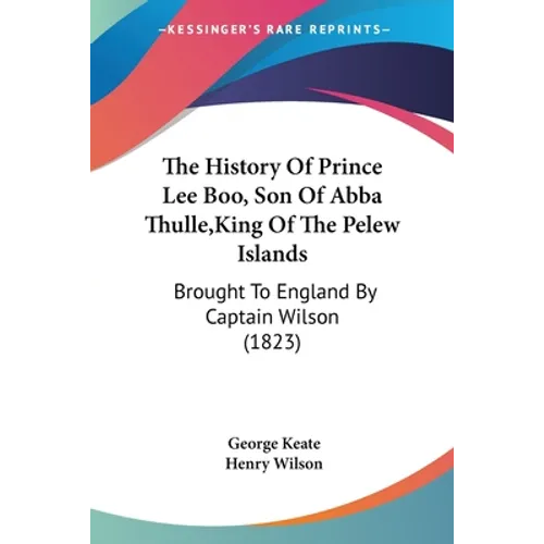 The History Of Prince Lee Boo, Son Of Abba Thulle, King Of The Pelew Islands: Brought To England By Captain Wilson (1823)