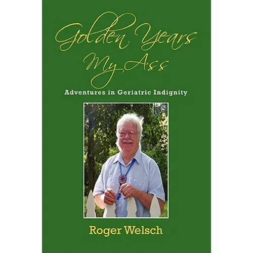 Golden Years My Ass: Adventures in Geriatric Indignity