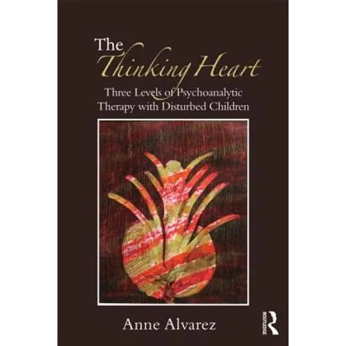 The Thinking Heart: Three Levels of Psychoanalytic Therapy with Disturbed Children