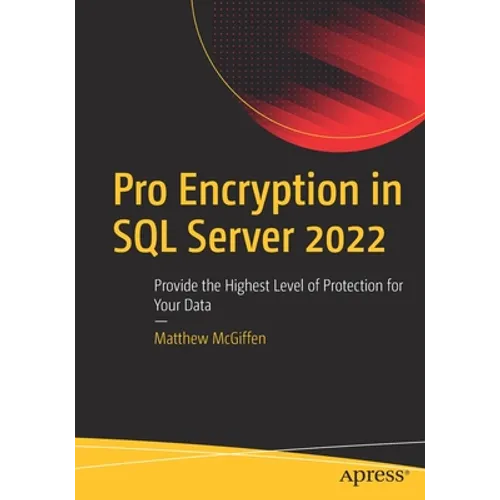 Pro Encryption in SQL Server 2022: Provide the Highest Level of Protection for Your Data