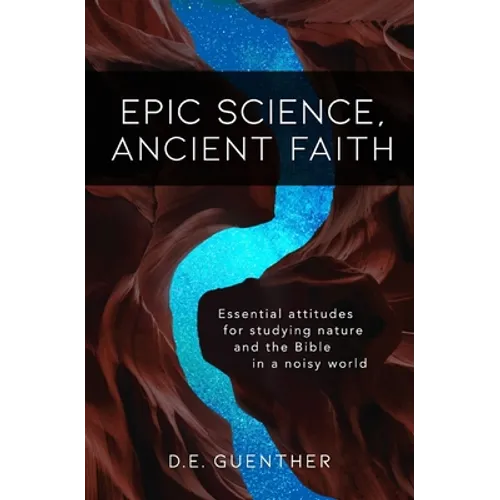 Epic Science, Ancient Faith: Essential attitudes for studying nature and the Bible in a noisy world