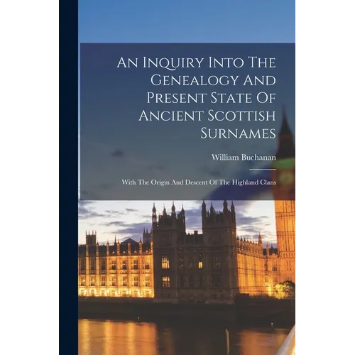 An Inquiry Into The Genealogy And Present State Of Ancient Scottish Surnames: With The Origin And Descent Of The Highland Clans
