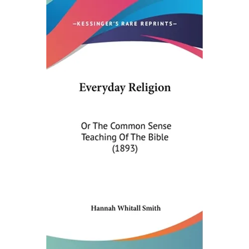 Everyday Religion: Or The Common Sense Teaching Of The Bible (1893)