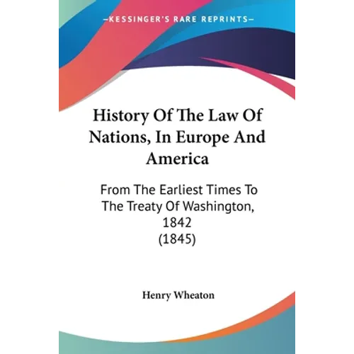 History Of The Law Of Nations, In Europe And America: From The Earliest Times To The Treaty Of Washington, 1842 (1845) - Paperback