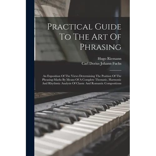 Practical Guide To The Art Of Phrasing: An Exposition Of The Views Determining The Position Of The Phrasing-marks By Means Of A Complete Thematic, Har