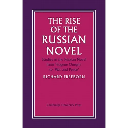The Rise of the Russian Novel: Studies in the Russian Novel from Eugene Onegin to War and Peace