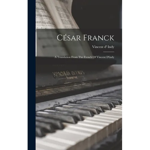 César Franck: A Translation From The French Of Vincent D'indy