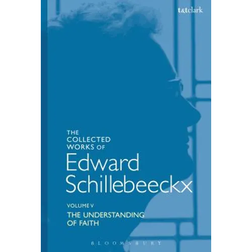 The Collected Works of Edward Schillebeeckx Volume 5: The Understanding of Faith. Interpretation and Criticism