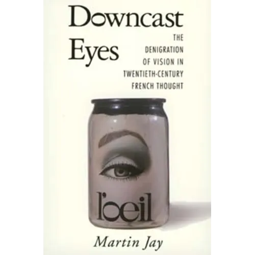 Downcast Eyes: The Denigration of Vision in Twentieth-Century French Thought