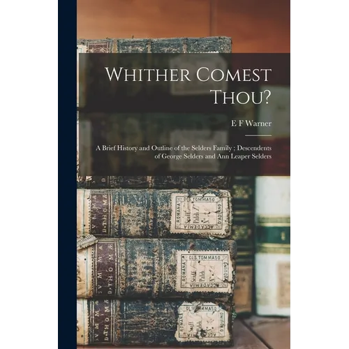 Whither Comest Thou?: A Brief History and Outline of the Selders Family; Descendents of George Selders and Ann Leaper Selders