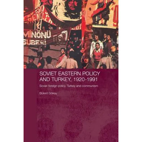 Soviet Eastern Policy and Turkey, 1920-1991: Soviet Foreign Policy, Turkey and Communism
