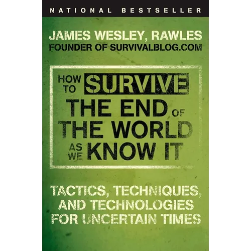 How to Survive the End of the World as We Know It: Tactics, Techniques, and Technologies for Uncertain Times