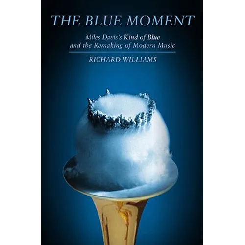 Blue Moment: Miles Davis's Kind of Blue and the Remaking of Modern Music