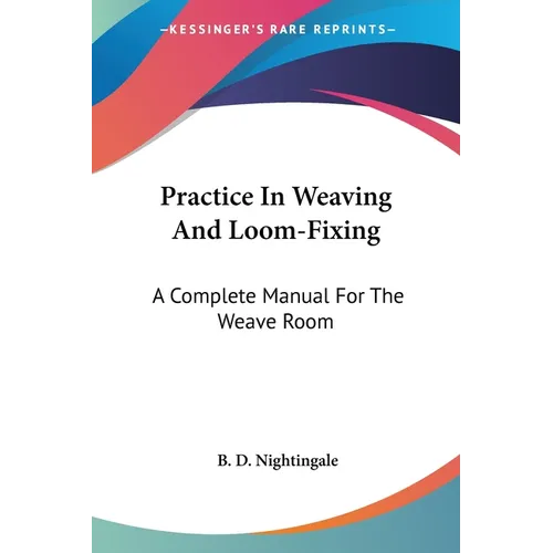 Practice In Weaving And Loom-Fixing: A Complete Manual For The Weave Room
