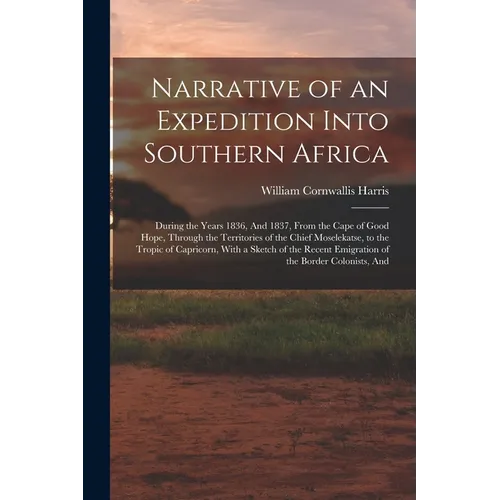 Narrative of an Expedition Into Southern Africa: During the Years 1836, And 1837, From the Cape of Good Hope, Through the Territories of the Chief Mos