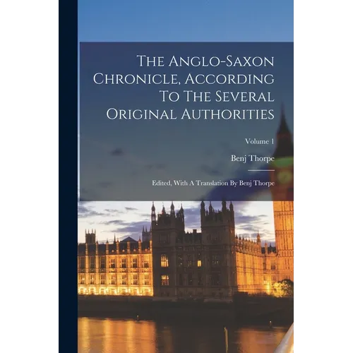 The Anglo-saxon Chronicle, According To The Several Original Authorities: Edited, With A Translation By Benj Thorpe; Volume 1
