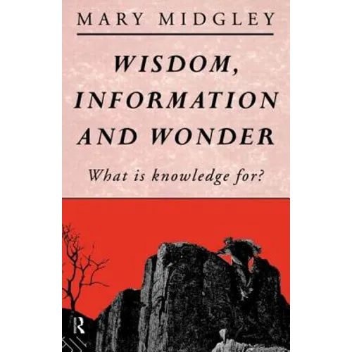 Wisdom, Information and Wonder: What Is Knowledge For?