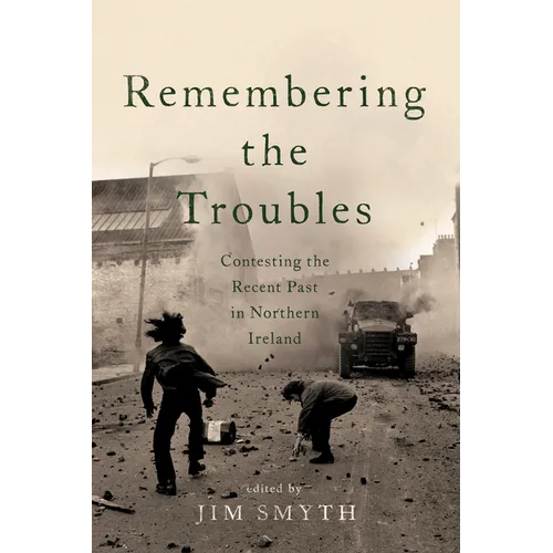 Remembering the Troubles: Contesting the Recent Past in Northern Ireland