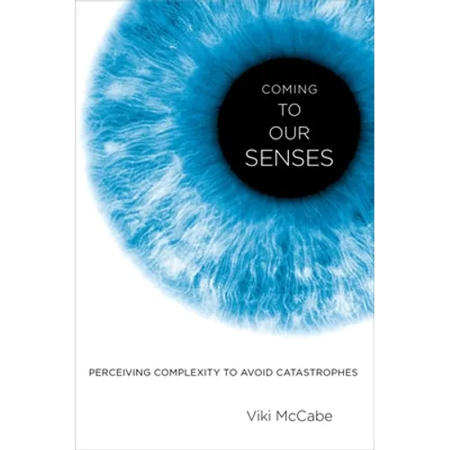Coming to Our Senses: Perceiving Complexity to Avoid Catastrophes